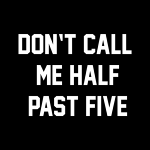 Don't Call Me Half Past Five T Shirt