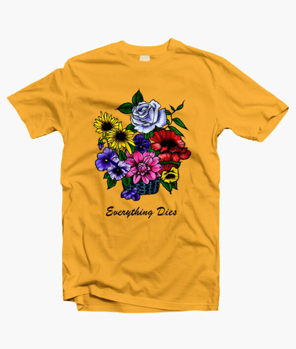Everything Dies T Shirt Flower Size S-M-L-XL-2XL-3XL